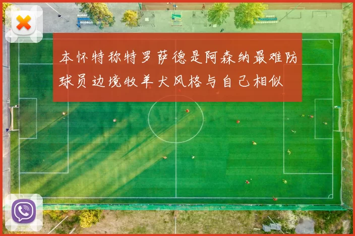 本怀特称特罗萨德是阿森纳最难防球员边境牧羊犬风格与自己相似