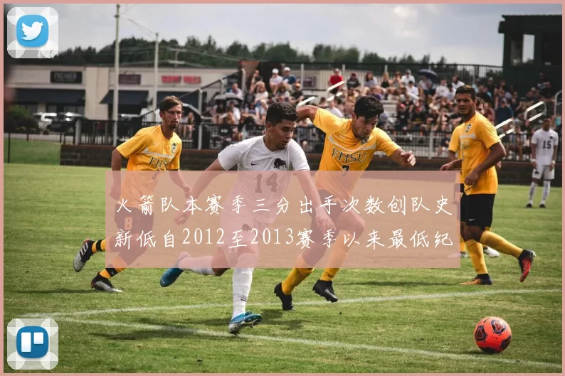 火箭队本赛季三分出手次数创队史新低自2012至2013赛季以来最低纪录