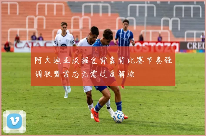 阿夫迪亚谈掘金背靠背比赛节奏强调联盟常态无需过度解读