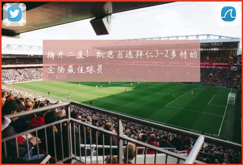 梅开二度！凯恩当选拜仁3-2多特的全场最佳球员