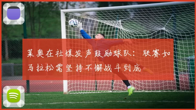 莱奥在社媒发声鼓励球队：联赛如马拉松需坚持不懈战斗到底