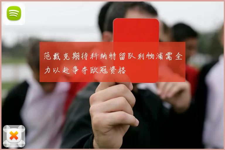 范戴克期待科纳特留队利物浦需全力以赴争夺欧冠资格