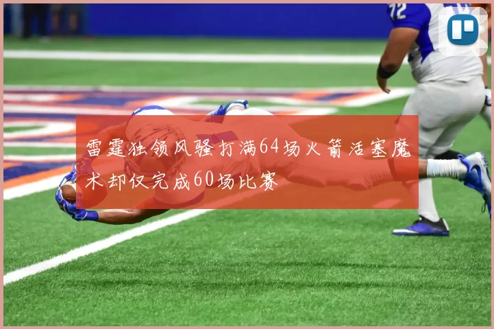 雷霆独领风骚打满64场火箭活塞魔术却仅完成60场比赛