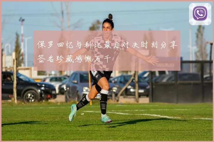 保罗回忆与科比最后对决时刻分享签名珍藏感慨万千